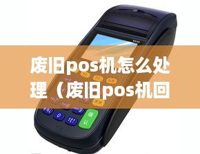 废旧pos机怎么处理（废旧pos机回收利用方法）