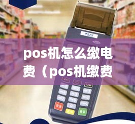 pos机怎么缴电费（pos机缴费方法详解）