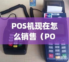 POS机现在怎么销售（POS机销售渠道及策略分析）