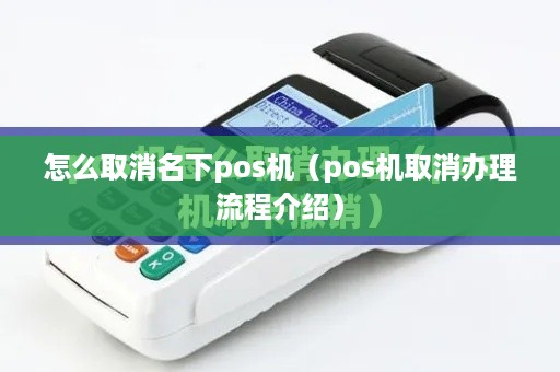 怎么取消名下pos机（pos机取消办理流程介绍）