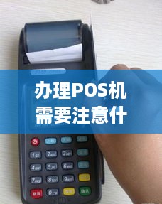 办理POS机需要注意什么,办理POS机常见问题及解决方法