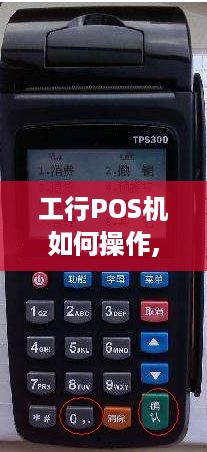 工行POS机如何操作,工行POS机使用方法详解