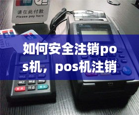 如何安全注销pos机，pos机注销步骤详解