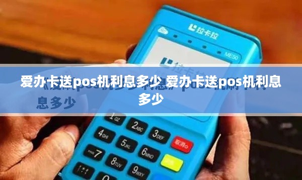 爱办卡送pos机利息多少 爱办卡送pos机利息多少