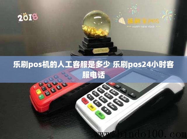 乐刷pos机的人工客服是多少 乐刷pos24小时客服电话