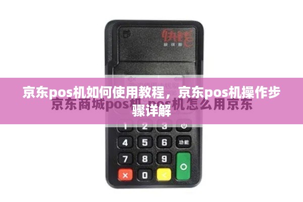 京东pos机如何使用教程，京东pos机操作步骤详解