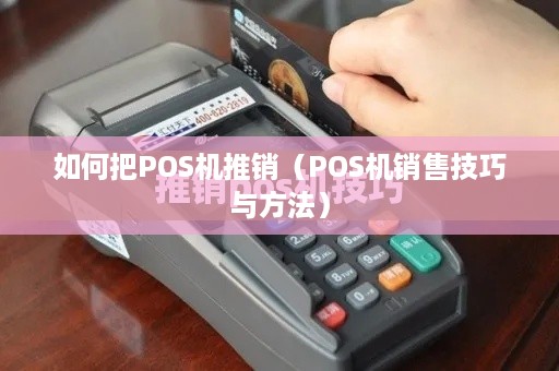 如何把POS机推销（POS机销售技巧与方法）