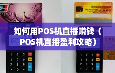 如何用POS机直播赚钱（POS机直播盈利攻略）