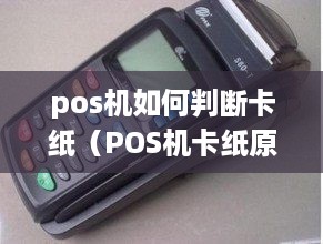 pos机如何判断卡纸（POS机卡纸原因及解决方法）