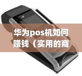 华为pos机如何赚钱（实用的商业经营技巧）