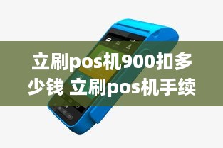 立刷pos机900扣多少钱 立刷pos机手续费怎么算