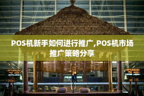 POS机新手如何进行推广,POS机市场推广策略分享