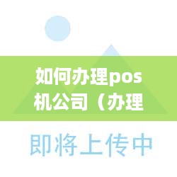 如何办理pos机公司（办理pos机公司的详细流程）