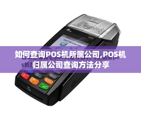 如何查询POS机所属公司,POS机归属公司查询方法分享