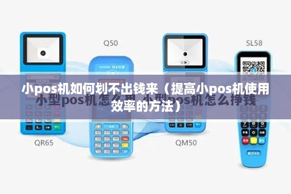 小pos机如何划不出钱来（提高小pos机使用效率的方法）