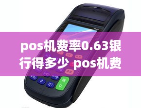 pos机费率0.63银行得多少 pos机费率056