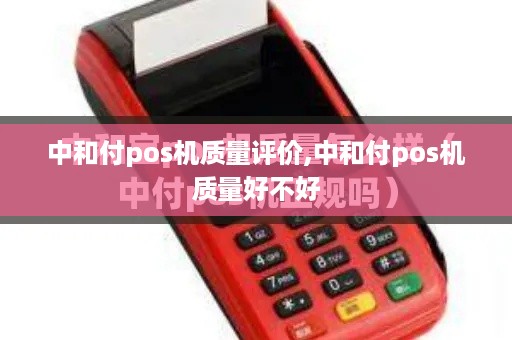 中和付pos机质量评价,中和付pos机质量好不好