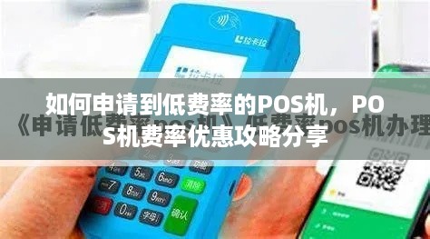 如何申请到低费率的POS机，POS机费率优惠攻略分享