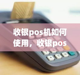 收银pos机如何使用，收银pos机操作指南