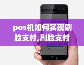 pos机如何实现刷脸支付,刷脸支付的步骤和注意事项