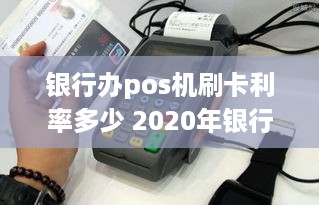 银行办pos机刷卡利率多少 2020年银行pos机刷卡手续费标准