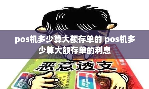 pos机多少算大额存单的 pos机多少算大额存单的利息