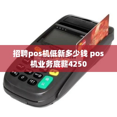 招聘pos机低新多少钱 pos机业务底薪4250