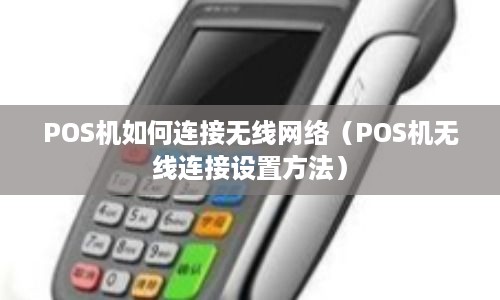 POS机如何连接无线网络（POS机无线连接设置方法）