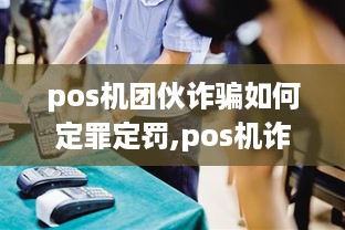 pos机团伙诈骗如何定罪定罚,pos机诈骗案例分析