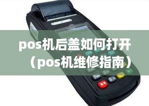 pos机后盖如何打开（pos机维修指南）