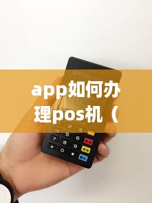 app如何办理pos机（详解办理pos机的步骤和注意事项）