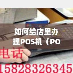 如何给店里办理POS机（POS机办理流程详解）