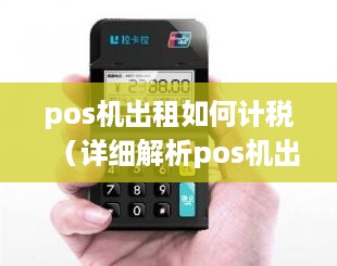 pos机出租如何计税（详细解析pos机出租的税务处理方法）