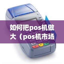 如何把pos机做大（pos机市场拓展策略）