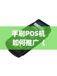 手刷POS机如何推广（小店主如何有效推广手刷POS机）