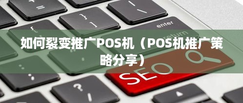 如何裂变推广POS机（POS机推广策略分享）