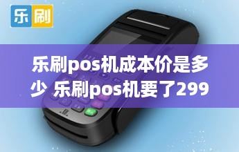 乐刷pos机成本价是多少 乐刷pos机要了299元