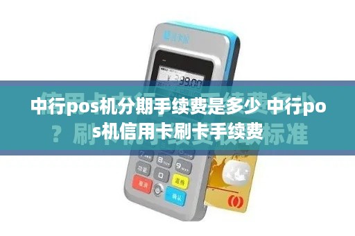 中行pos机分期手续费是多少 中行pos机信用卡刷卡手续费