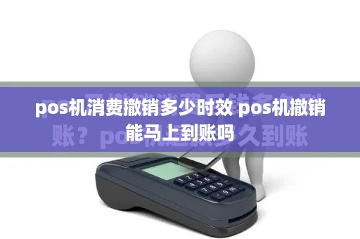 pos机消费撤销多少时效 pos机撤销能马上到账吗