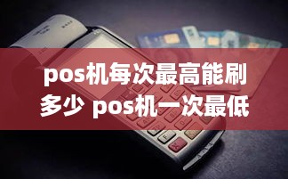 pos机每次最高能刷多少 pos机一次最低刷多少