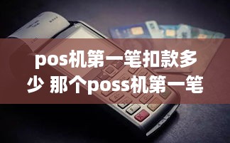 pos机第一笔扣款多少 那个poss机第一笔300元钱怎么操作第二天会回来