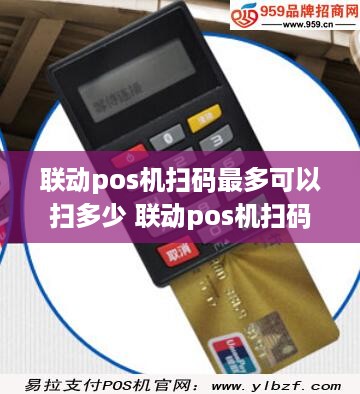 联动pos机扫码最多可以扫多少 联动pos机扫码最多可以扫多少钱