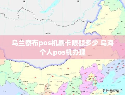 乌兰察布pos机刷卡限额多少 乌海个人pos机办理