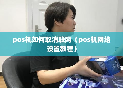 pos机如何取消联网（pos机网络设置教程）