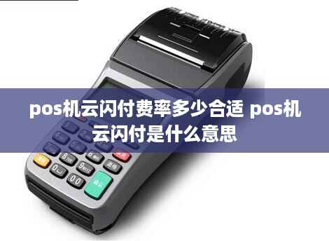 pos机云闪付费率多少合适 pos机云闪付是什么意思