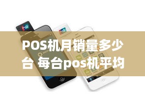 POS机月销量多少台 每台pos机平均月交易量