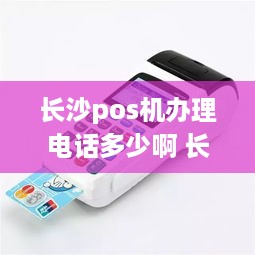 长沙pos机办理电话多少啊 长沙pos机的公司排名