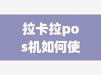 拉卡拉pos机如何使用（详细的操作指南）