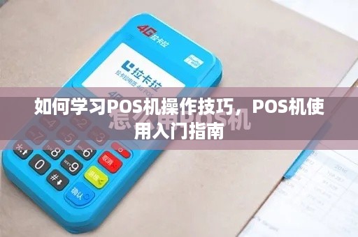 如何学习POS机操作技巧，POS机使用入门指南