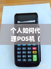 个人如何代理POS机（POS机代理详细步骤）